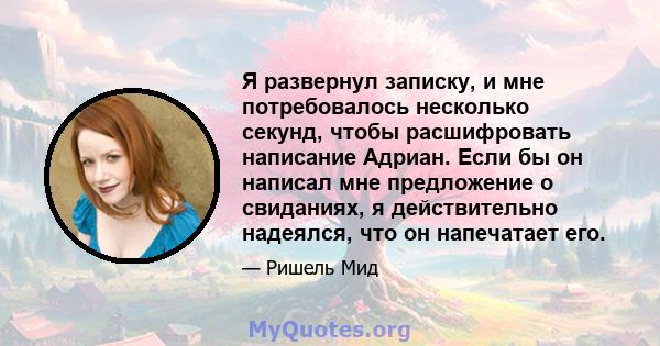 Я развернул записку, и мне потребовалось несколько секунд, чтобы расшифровать написание Адриан. Если бы он написал мне предложение о свиданиях, я действительно надеялся, что он напечатает его.