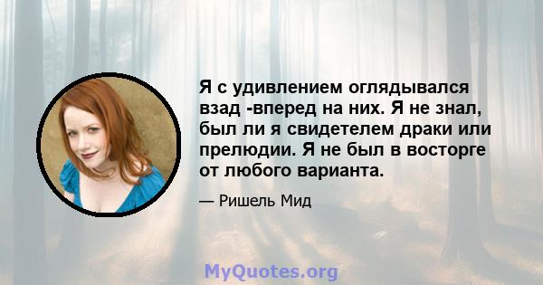 Я с удивлением оглядывался взад -вперед на них. Я не знал, был ли я свидетелем драки или прелюдии. Я не был в восторге от любого варианта.