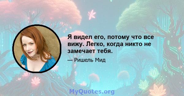 Я видел его, потому что все вижу. Легко, когда никто не замечает тебя.