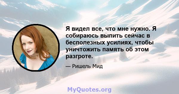 Я видел все, что мне нужно. Я собираюсь выпить сейчас в бесполезных усилиях, чтобы уничтожить память об этом разгроте.