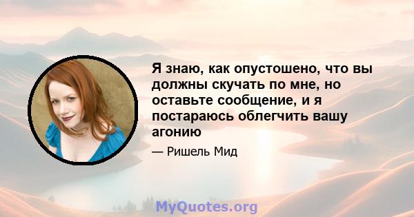 Я знаю, как опустошено, что вы должны скучать по мне, но оставьте сообщение, и я постараюсь облегчить вашу агонию