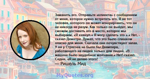 Заманить его. Отправьте «клиента» с сообщением от меня, которое нужно встретить его. Я не тот человек, которого он может игнорировать, что он не никогда не разум. Как только он выйдет, мы сможем доставить его в место,