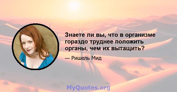 Знаете ли вы, что в организме гораздо труднее положить органы, чем их вытащить?