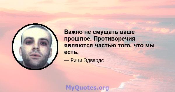 Важно не смущать ваше прошлое. Противоречия являются частью того, что мы есть.