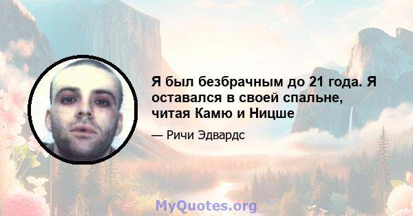 Я был безбрачным до 21 года. Я оставался в своей спальне, читая Камю и Ницше