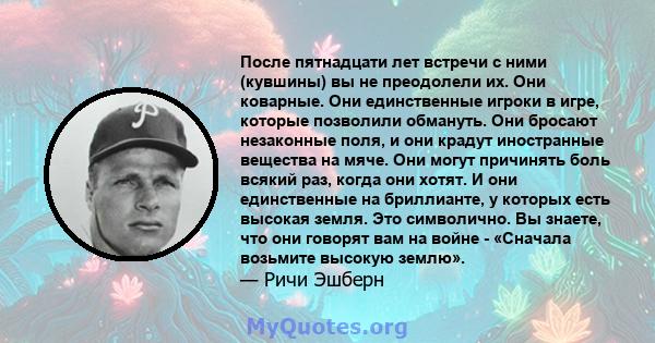 После пятнадцати лет встречи с ними (кувшины) вы не преодолели их. Они коварные. Они единственные игроки в игре, которые позволили обмануть. Они бросают незаконные поля, и они крадут иностранные вещества на мяче. Они