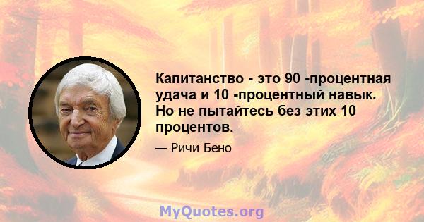 Капитанство - это 90 -процентная удача и 10 -процентный навык. Но не пытайтесь без этих 10 процентов.