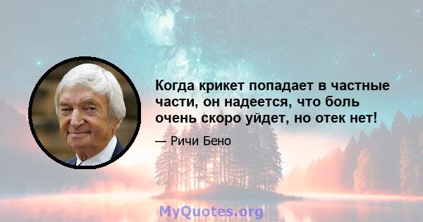 Когда крикет попадает в частные части, он надеется, что боль очень скоро уйдет, но отек нет!