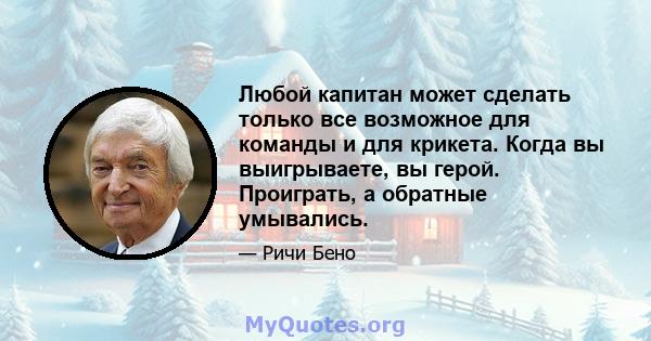 Любой капитан может сделать только все возможное для команды и для крикета. Когда вы выигрываете, вы герой. Проиграть, а обратные умывались.