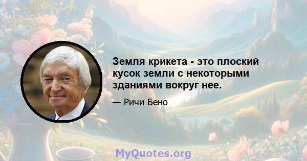 Земля крикета - это плоский кусок земли с некоторыми зданиями вокруг нее.