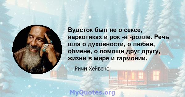 Вудсток был не о сексе, наркотиках и рок -н -ролле. Речь шла о духовности, о любви, обмене, о помощи друг другу, жизни в мире и гармонии.