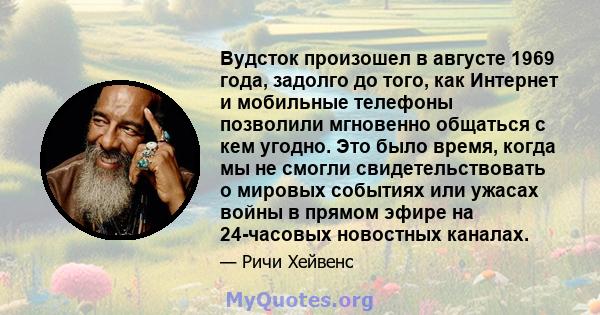 Вудсток произошел в августе 1969 года, задолго до того, как Интернет и мобильные телефоны позволили мгновенно общаться с кем угодно. Это было время, когда мы не смогли свидетельствовать о мировых событиях или ужасах