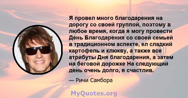 Я провел много благодарения на дорогу со своей группой, поэтому в любое время, когда я могу провести День Благодарения со своей семьей в традиционном аспекте, ел сладкий картофель и клюкву, а также все атрибуты Дня