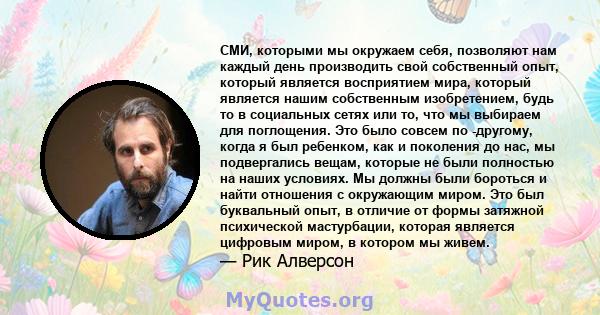 СМИ, которыми мы окружаем себя, позволяют нам каждый день производить свой собственный опыт, который является восприятием мира, который является нашим собственным изобретением, будь то в социальных сетях или то, что мы