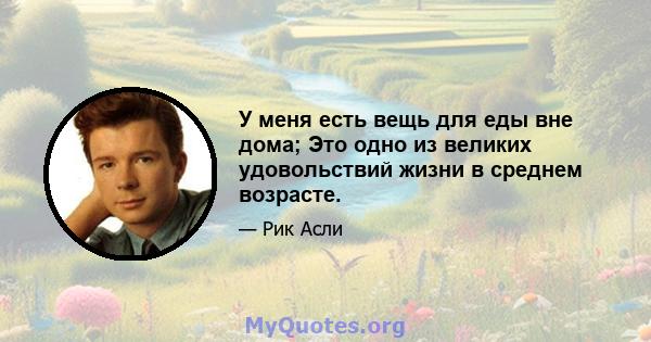 У меня есть вещь для еды вне дома; Это одно из великих удовольствий жизни в среднем возрасте.