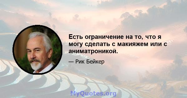 Есть ограничение на то, что я могу сделать с макияжем или с аниматроникой.