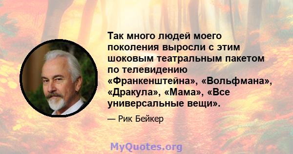 Так много людей моего поколения выросли с этим шоковым театральным пакетом по телевидению «Франкенштейна», «Вольфмана», «Дракула», «Мама», «Все универсальные вещи».