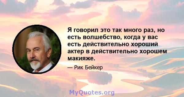 Я говорил это так много раз, но есть волшебство, когда у вас есть действительно хороший актер в действительно хорошем макияже.