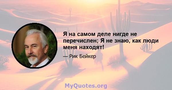 Я на самом деле нигде не перечислен; Я не знаю, как люди меня находят!