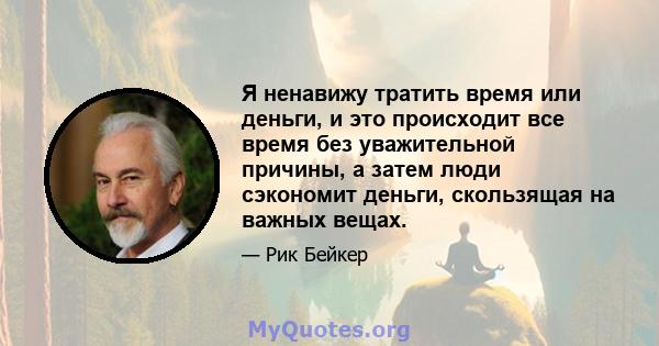 Я ненавижу тратить время или деньги, и это происходит все время без уважительной причины, а затем люди сэкономит деньги, скользящая на важных вещах.