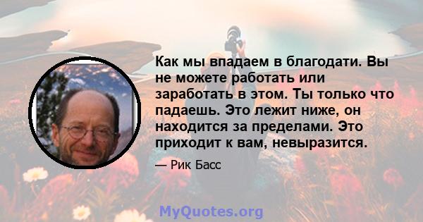 Как мы впадаем в благодати. Вы не можете работать или заработать в этом. Ты только что падаешь. Это лежит ниже, он находится за пределами. Это приходит к вам, невыразится.