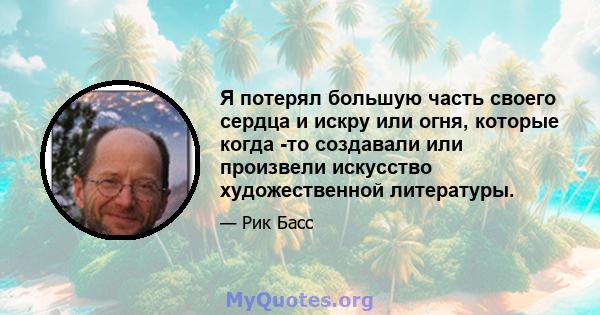 Я потерял большую часть своего сердца и искру или огня, которые когда -то создавали или произвели искусство художественной литературы.