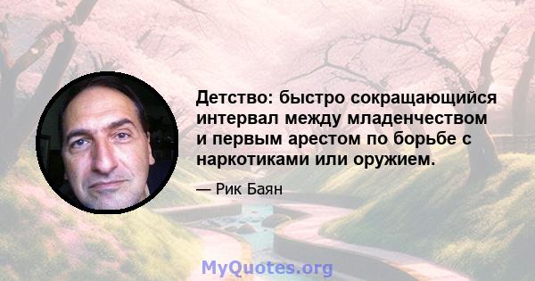 Детство: быстро сокращающийся интервал между младенчеством и первым арестом по борьбе с наркотиками или оружием.