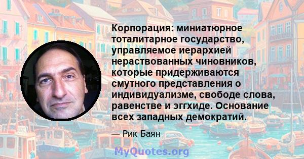 Корпорация: миниатюрное тоталитарное государство, управляемое иерархией нераствованных чиновников, которые придерживаются смутного представления о индивидуализме, свободе слова, равенстве и эггхиде. Основание всех