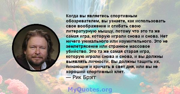 Когда вы являетесь спортивным обозревателем, вы узнаете, как использовать свое воображение и сгибать свою литературную мышцу, потому что это та же самая игра, которую играли снова и снова. Нет ничего уникального или