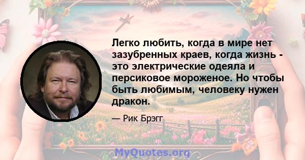 Легко любить, когда в мире нет зазубренных краев, когда жизнь - это электрические одеяла и персиковое мороженое. Но чтобы быть любимым, человеку нужен дракон.