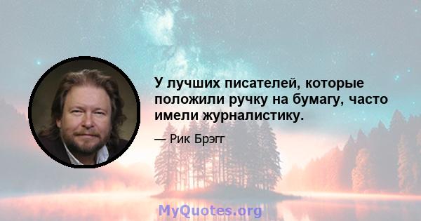 У лучших писателей, которые положили ручку на бумагу, часто имели журналистику.