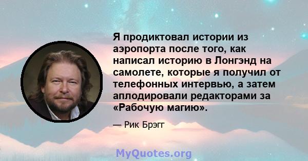 Я продиктовал истории из аэропорта после того, как написал историю в Лонгэнд на самолете, которые я получил от телефонных интервью, а затем аплодировали редакторами за «Рабочую магию».