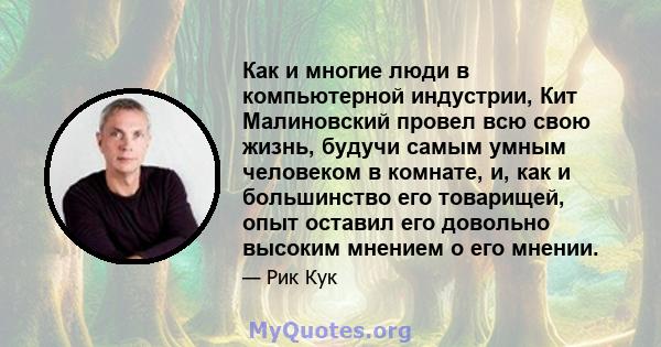 Как и многие люди в компьютерной индустрии, Кит Малиновский провел всю свою жизнь, будучи самым умным человеком в комнате, и, как и большинство его товарищей, опыт оставил его довольно высоким мнением о его мнении.