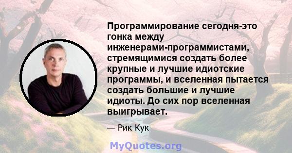 Программирование сегодня-это гонка между инженерами-программистами, стремящимися создать более крупные и лучшие идиотские программы, и вселенная пытается создать большие и лучшие идиоты. До сих пор вселенная выигрывает.