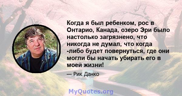 Когда я был ребенком, рос в Онтарио, Канада, озеро Эри было настолько загрязнено, что никогда не думал, что когда -либо будет повернуться, где они могли бы начать убирать его в моей жизни!