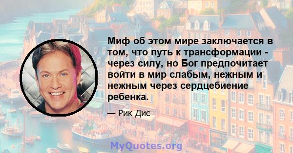 Миф об этом мире заключается в том, что путь к трансформации - через силу, но Бог предпочитает войти в мир слабым, нежным и нежным через сердцебиение ребенка.