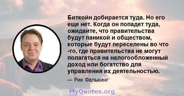 Биткойн добирается туда. Но его еще нет. Когда он попадет туда, ожидайте, что правительства будут паникой и обществом, которые будут переселены во что -то, где правительства не могут полагаться на налогообложенный доход 