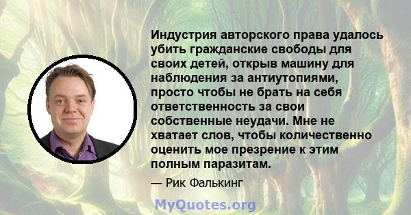 Индустрия авторского права удалось убить гражданские свободы для своих детей, открыв машину для наблюдения за антиутопиями, просто чтобы не брать на себя ответственность за свои собственные неудачи. Мне не хватает слов, 