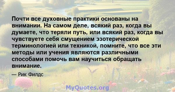 Почти все духовные практики основаны на внимании. На самом деле, всякий раз, когда вы думаете, что теряли путь, или всякий раз, когда вы чувствуете себя смущением эзотерической терминологией или техникой, помните, что