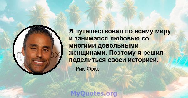 Я путешествовал по всему миру и занимался любовью со многими довольными женщинами. Поэтому я решил поделиться своей историей.