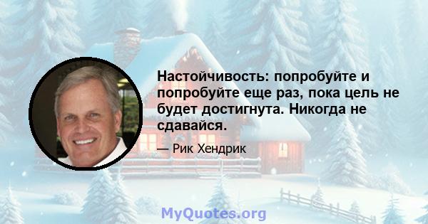 Настойчивость: попробуйте и попробуйте еще раз, пока цель не будет достигнута. Никогда не сдавайся.