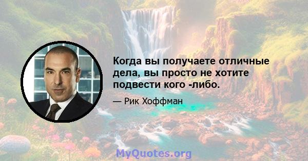 Когда вы получаете отличные дела, вы просто не хотите подвести кого -либо.