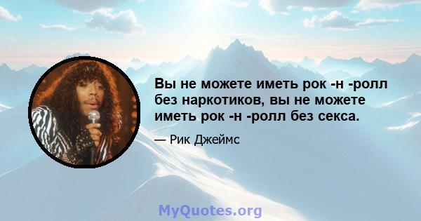 Вы не можете иметь рок -н -ролл без наркотиков, вы не можете иметь рок -н -ролл без секса.