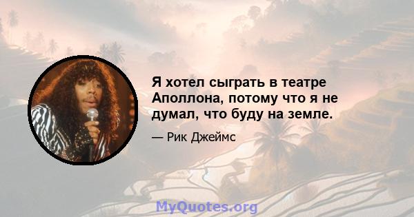 Я хотел сыграть в театре Аполлона, потому что я не думал, что буду на земле.