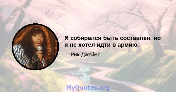 Я собирался быть составлен, но я не хотел идти в армию.