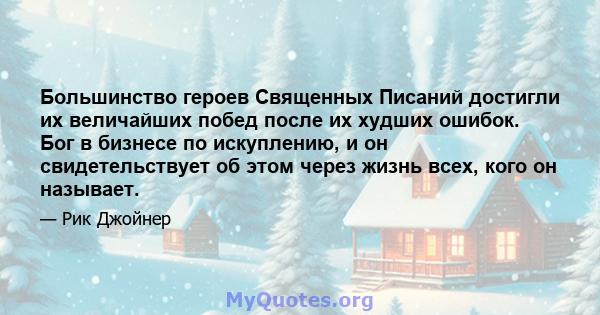 Большинство героев Священных Писаний достигли их величайших побед после их худших ошибок. Бог в бизнесе по искуплению, и он свидетельствует об этом через жизнь всех, кого он называет.