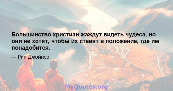 Большинство христиан жаждут видеть чудеса, но они не хотят, чтобы их ставят в положение, где им понадобится.