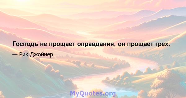 Господь не прощает оправдания, он прощает грех.