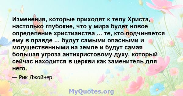 Изменения, которые приходят к телу Христа, настолько глубокие, что у мира будет новое определение христианства ... те, кто подчиняется ему в правде ... будут самыми опасными и могущественными на земле и будут самая