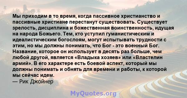 Мы приходим в то время, когда пассивное христианство и пассивные христиане перестанут существовать. Существует зрелость, дисциплина и божественная воинственность, идущая на народа Божьего. Тем, кто уступил